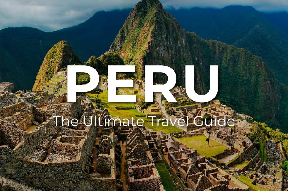 The Ultimate Travel Guide to PERU: What to Know, Where to Go, and How to Make the Most of Your Visit