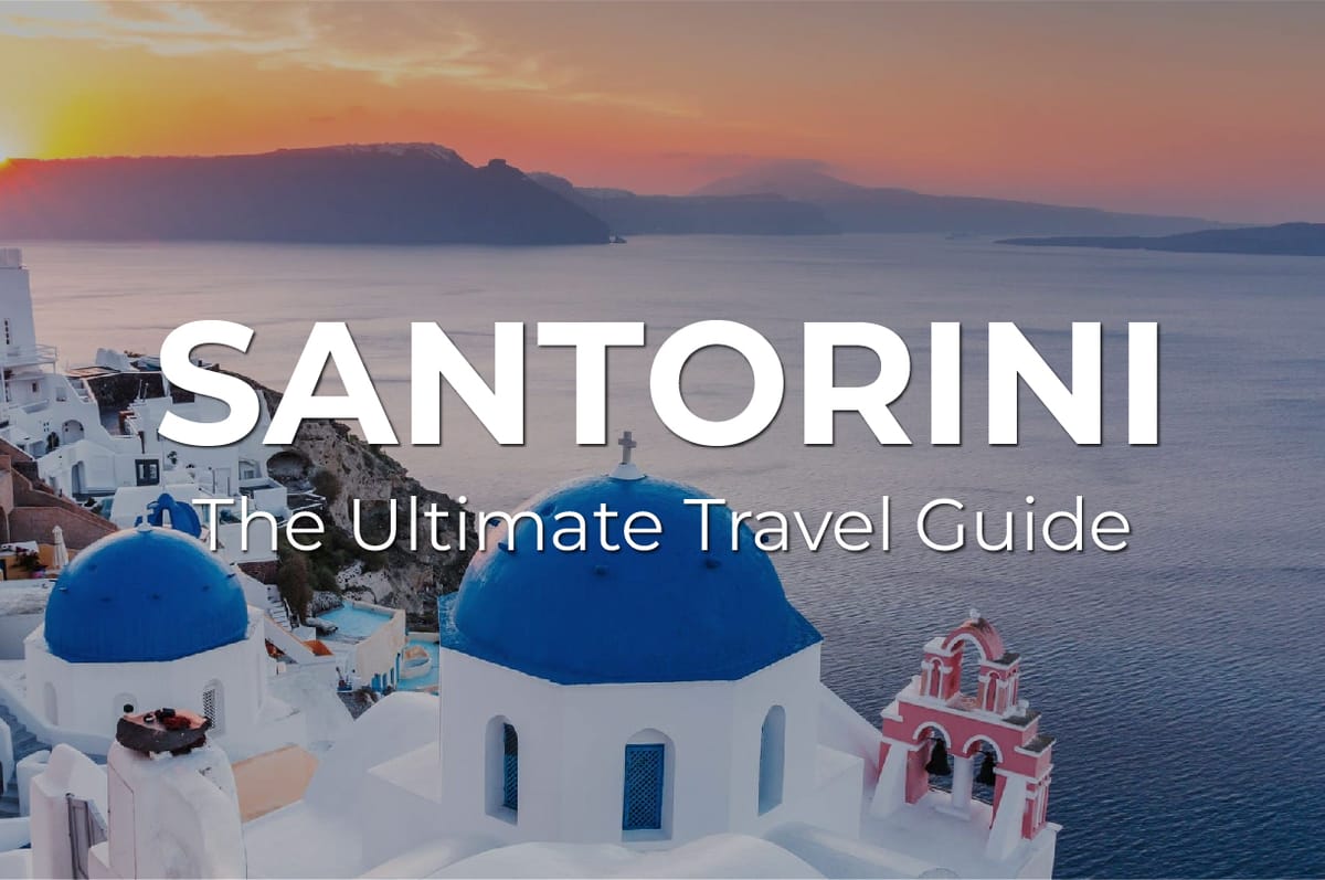 The Ultimate SANTORINI Travel Guide: What to know, where to go, and how to make the most of your visit