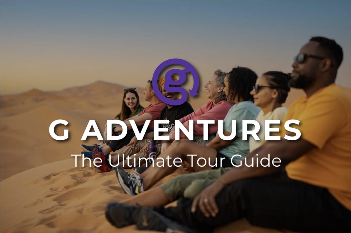 The Ultimade Guide to G Adventures: What It Is, How It Works, and What to Expect