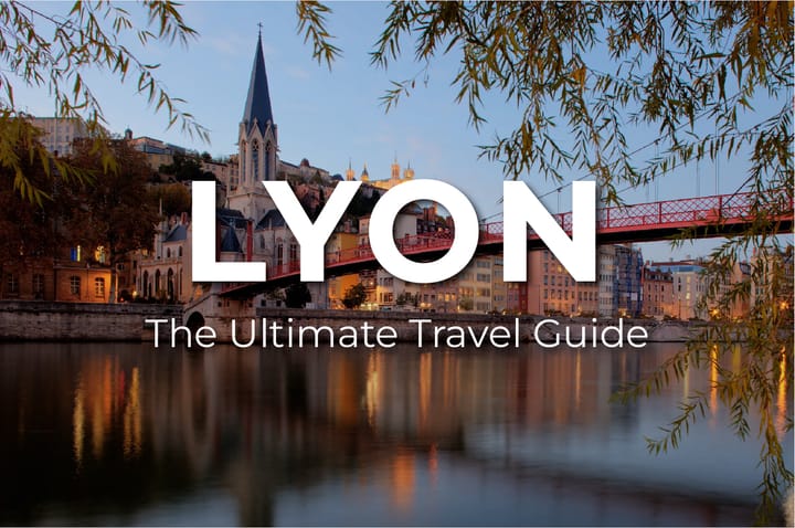 The Ultimate Travel Guide to LYON: What to Know, Where to Go, and How to Make the Most of Your Visit
